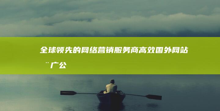 全球领先的网络营销服务商：高效国外网站推广公司